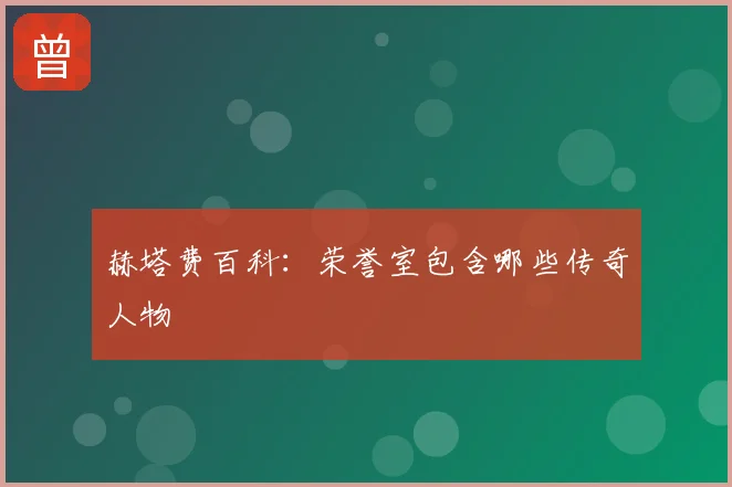 赫塔费百科：荣誉室包含哪些传奇人物