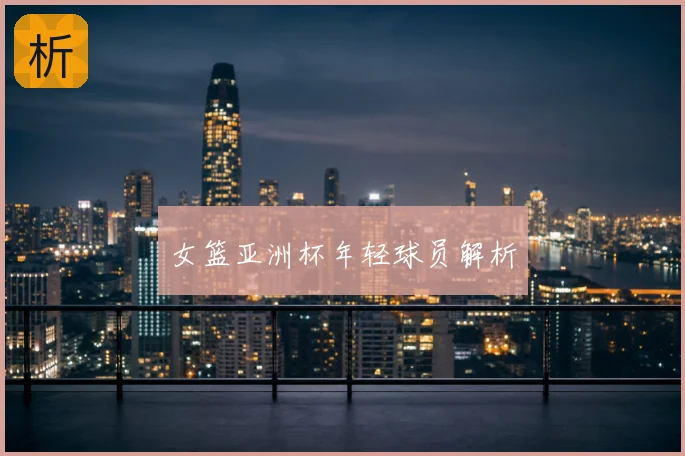 女篮亚洲杯年轻球员解析