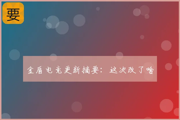金盾电竞更新摘要：这次改了啥